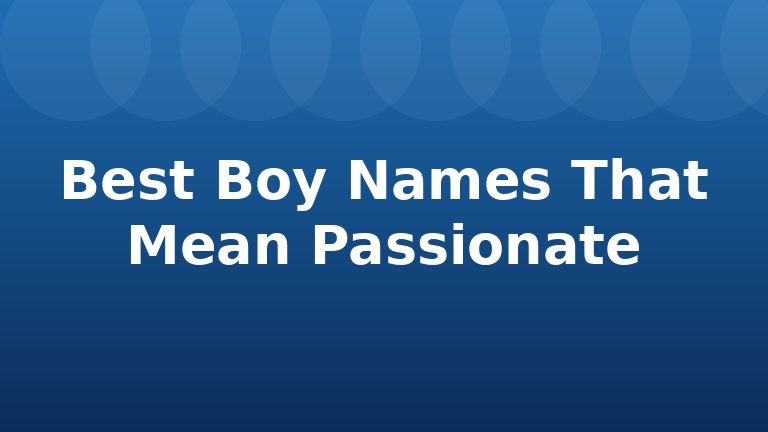 Best Boy Names That Mean Passionate