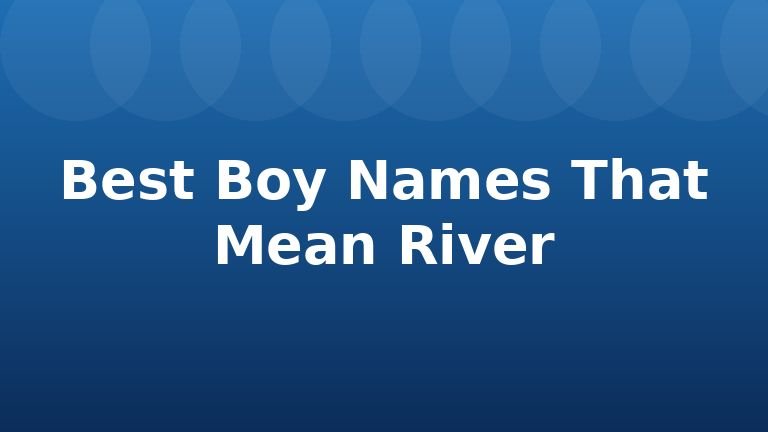 Best Boy Names That Mean River