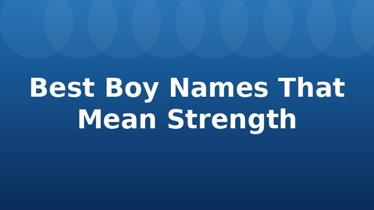 Best Boy Names That Mean Strength