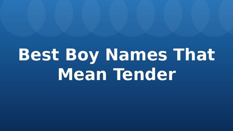 Best Boy Names That Mean Tender
