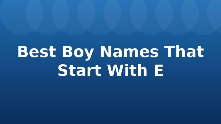 Best Boy Names That Start With E