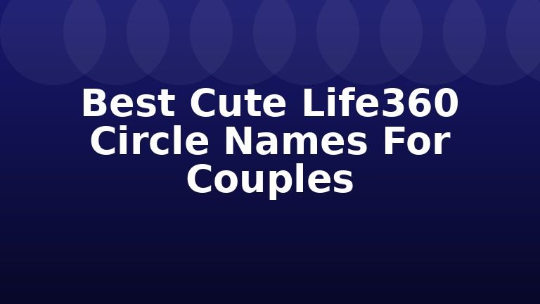 Best Cute Life360 Circle Names For Couples