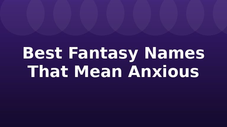 Best Fantasy Names That Mean Anxious