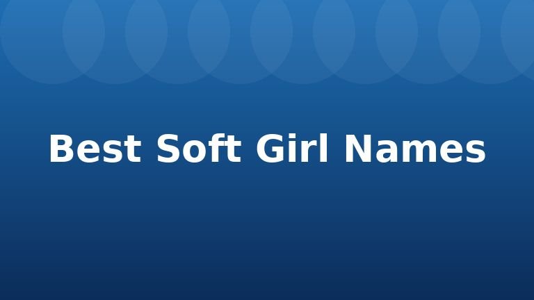 Best Soft Girl Names