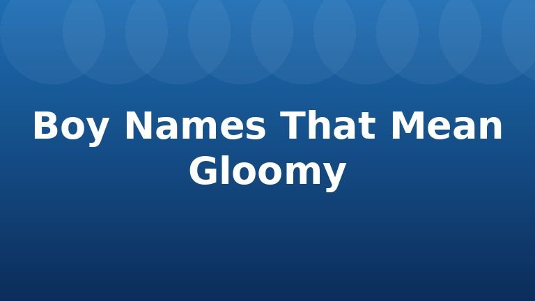 Boy Names That Mean Gloomy