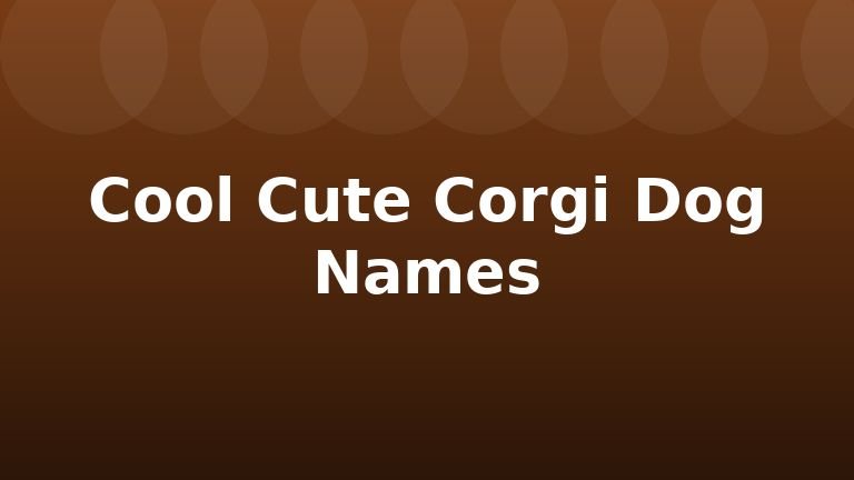 Cool Cute Corgi Dog Names