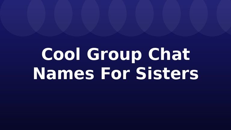 Cool Group Chat Names For Sisters
