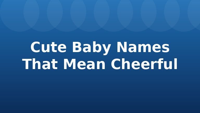 Cute Baby Names That Mean Cheerful