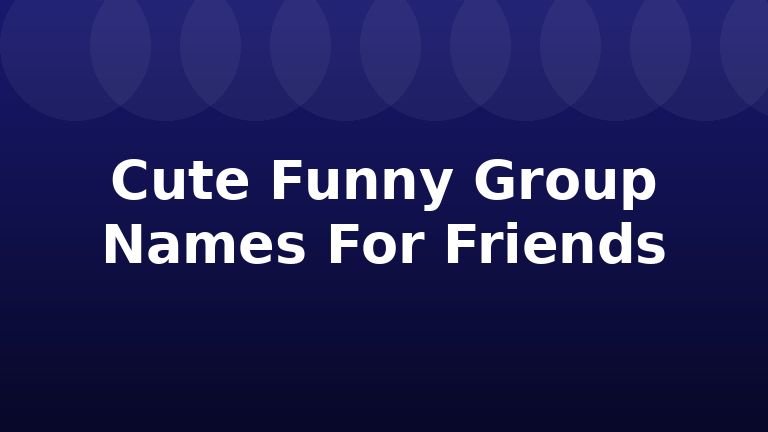 Cute Funny Group Names For Friends