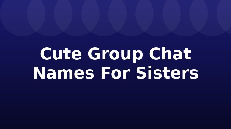 Cute Group Chat Names For Sisters