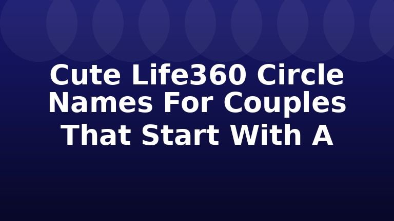 Cute Life360 Circle Names For Couples That Start With A