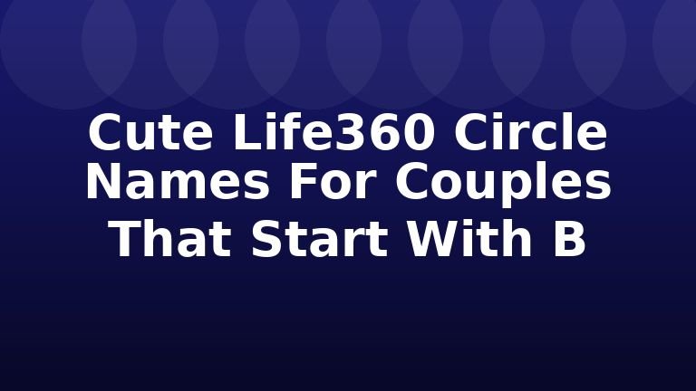 Cute Life360 Circle Names For Couples That Start With B