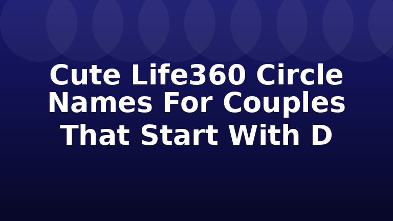 Cute Life360 Circle Names For Couples That Start With D