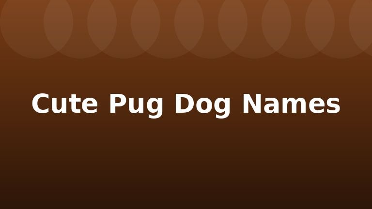 Cute Pug Dog Names