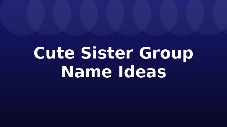 Cute Sister Group Name Ideas