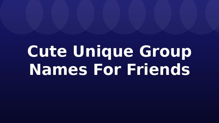 Cute Unique Group Names For Friends