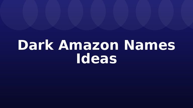 Dark Amazon Names Ideas