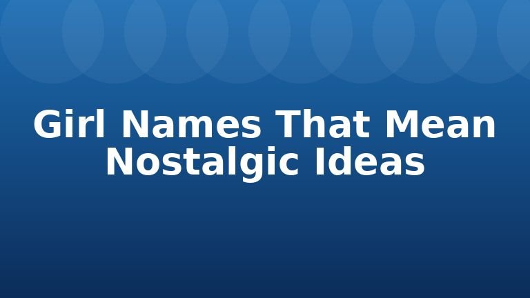 Girl Names That Mean Nostalgic Ideas