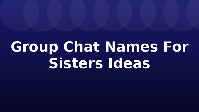 Group Chat Names For Sisters Ideas
