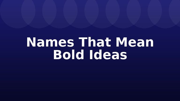 Names That Mean Bold Ideas