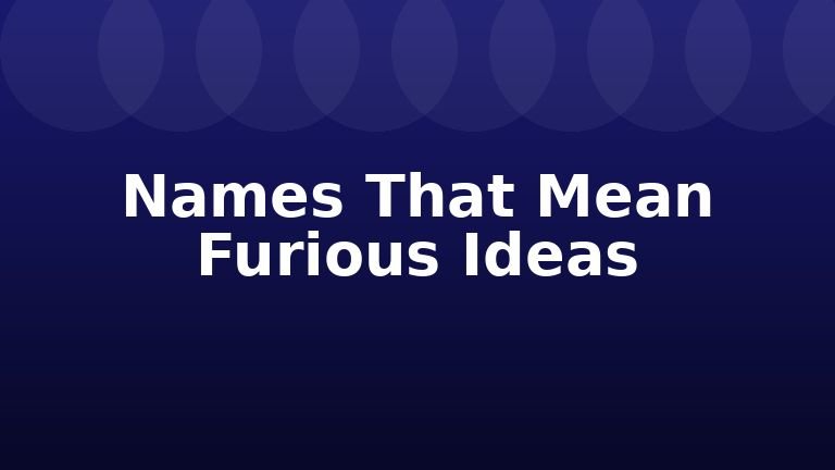 Names That Mean Furious Ideas