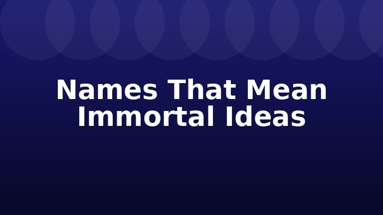 Names That Mean Immortal Ideas