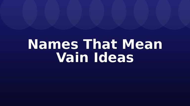 Names That Mean Vain Ideas