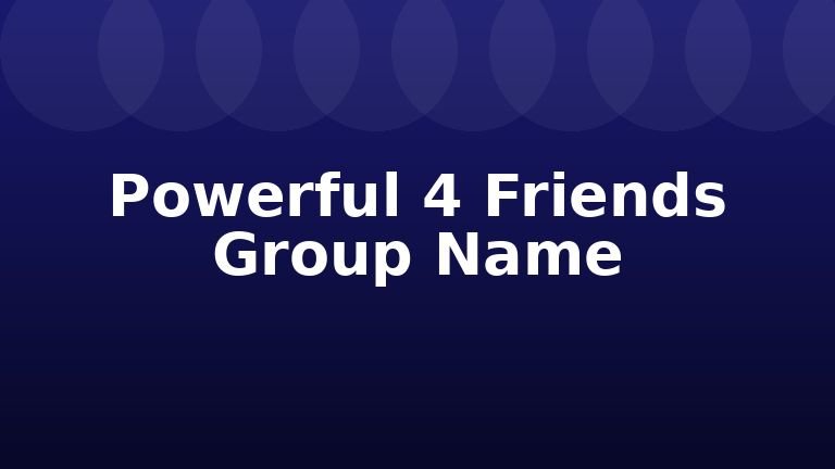 Powerful 4 Friends Group Name