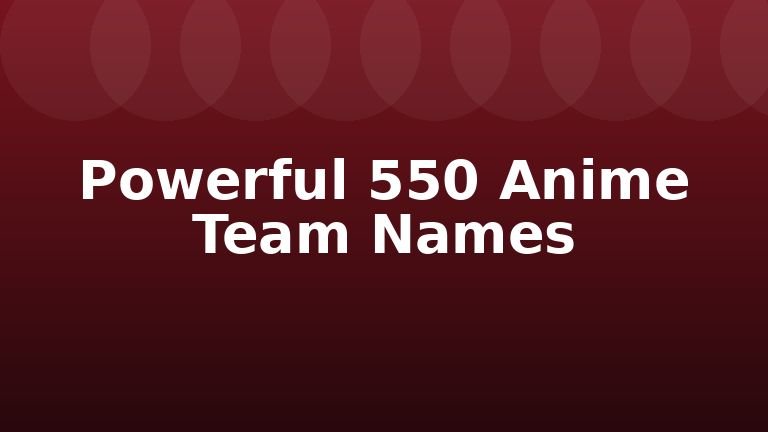 Powerful 550 Anime Team Names