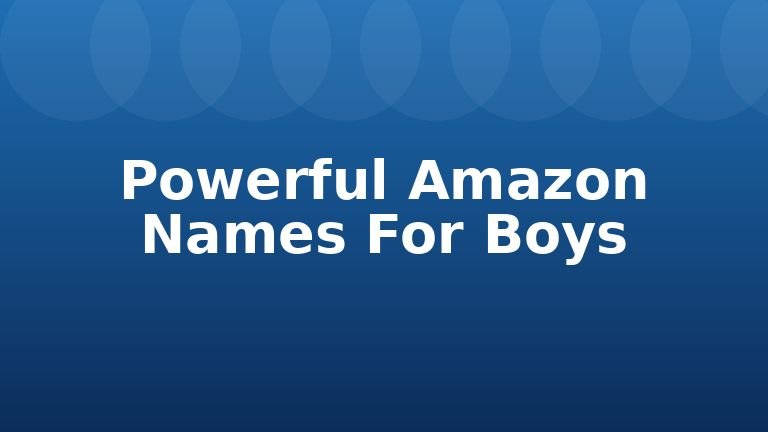 Powerful Amazon Names For Boys
