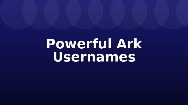 Powerful Ark Usernames