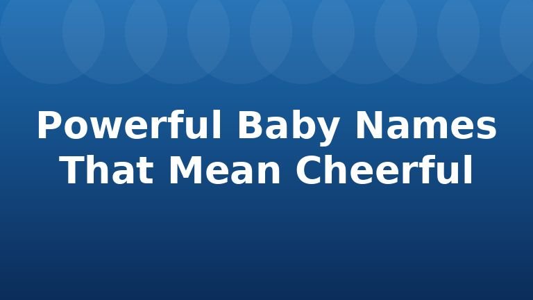 Powerful Baby Names That Mean Cheerful