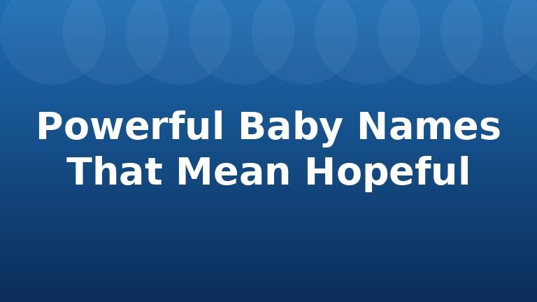 Powerful Baby Names That Mean Hopeful