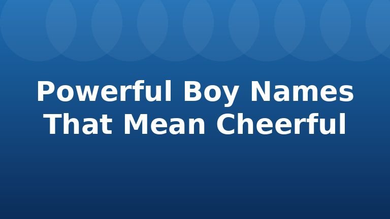 Powerful Boy Names That Mean Cheerful