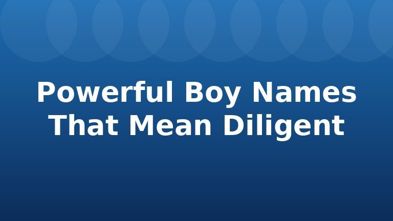 Powerful Boy Names That Mean Diligent