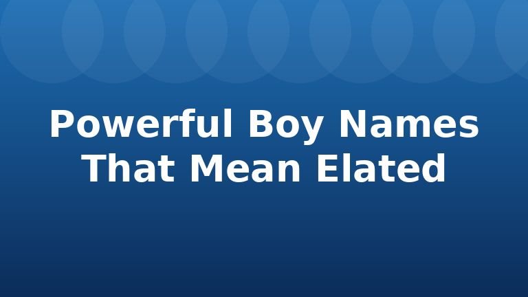 Powerful Boy Names That Mean Elated