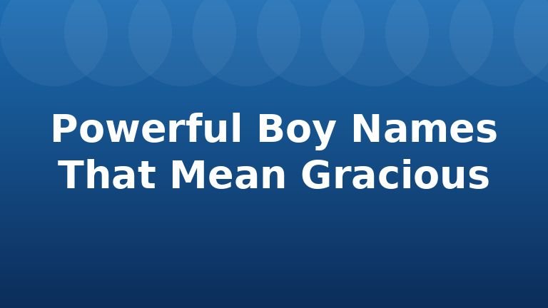 Powerful Boy Names That Mean Gracious