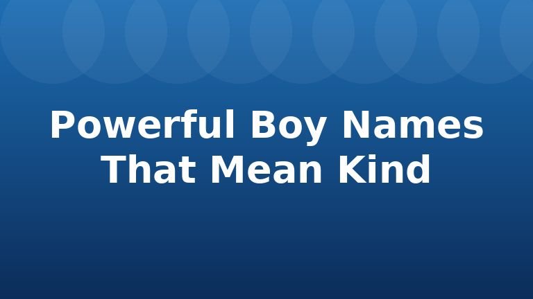 Powerful Boy Names That Mean Kind