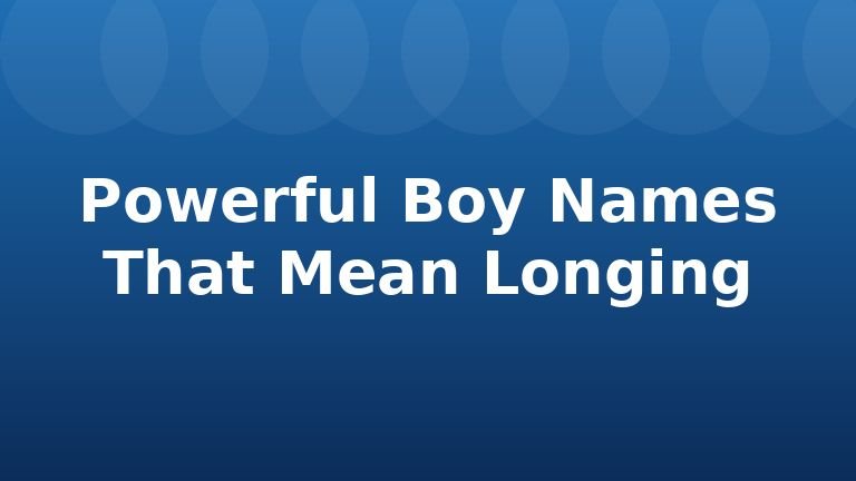 Powerful Boy Names That Mean Longing