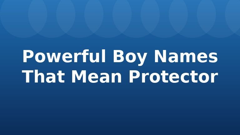 Powerful Boy Names That Mean Protector