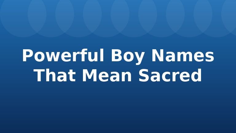 Powerful Boy Names That Mean Sacred