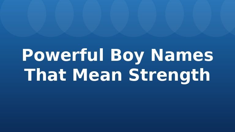 Powerful Boy Names That Mean Strength