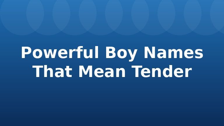 Powerful Boy Names That Mean Tender