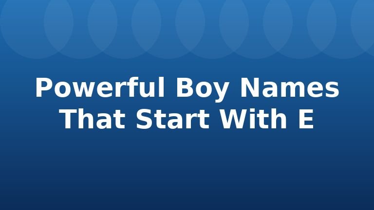 Powerful Boy Names That Start With E