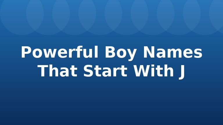 Powerful Boy Names That Start With J