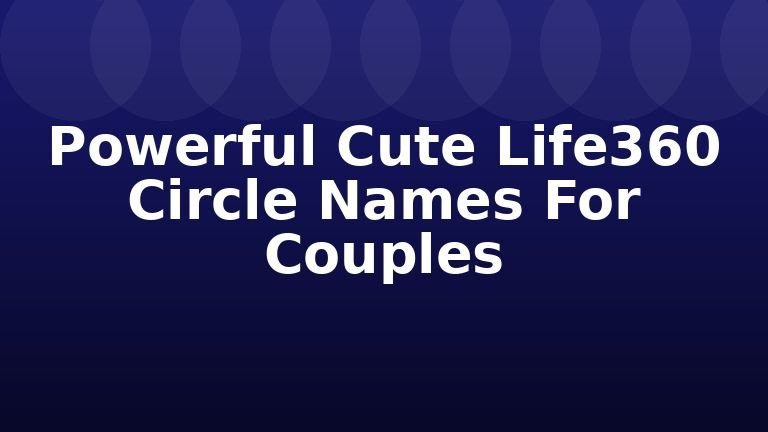 Powerful Cute Life360 Circle Names For Couples