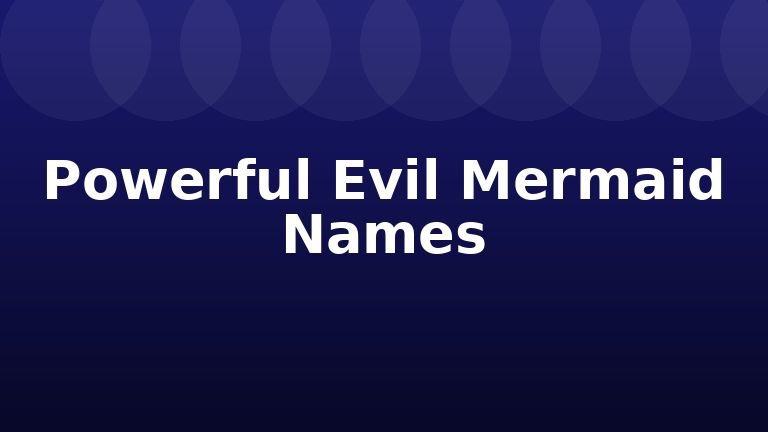Powerful Evil Mermaid Names