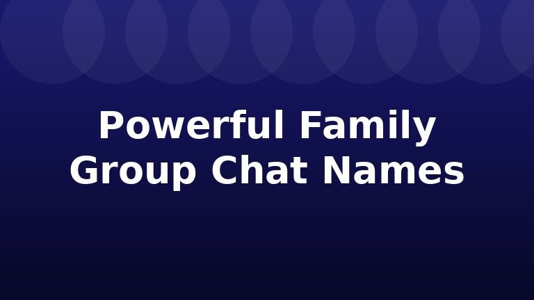 Powerful Family Group Chat Names