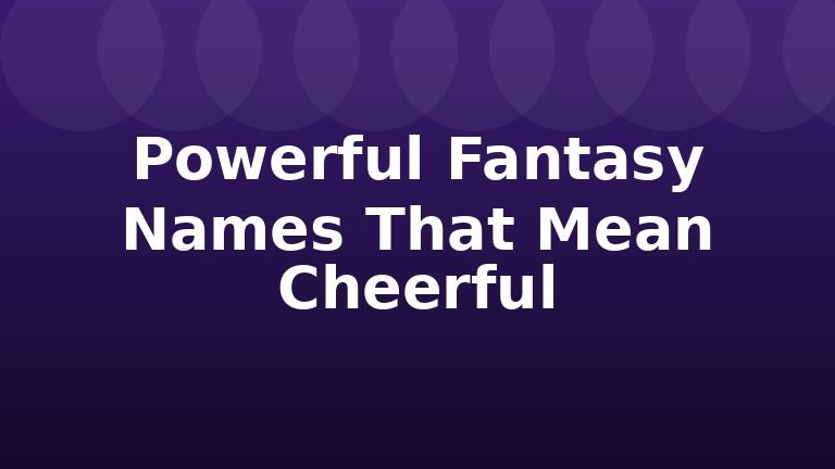 Powerful Fantasy Names That Mean Cheerful