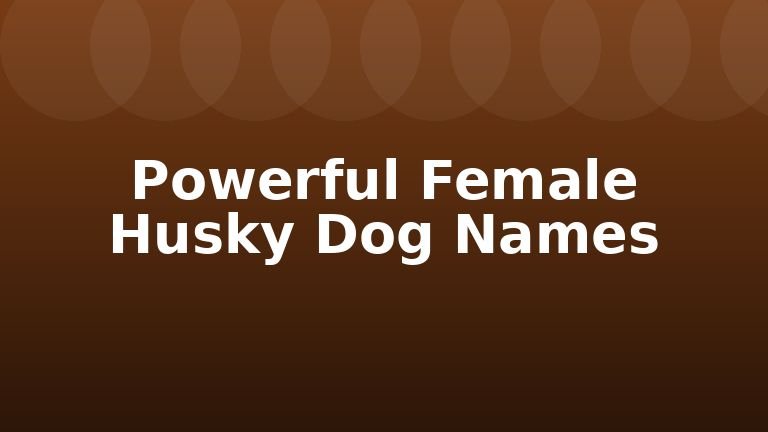 Powerful Female Husky Dog Names